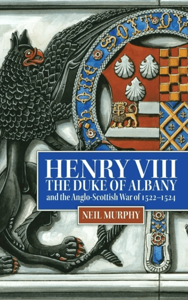 Henry VIII, the Duke of Albany and the Anglo-Scottish War of 1522-1524 av Neil (Reviews Editor) Murphy