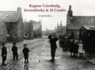 Bygone Cairnbulg, Inverallochy &amp; St Combs av Jim Buchan