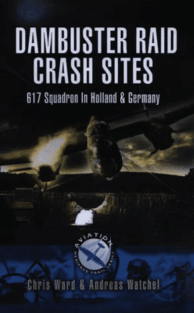 Dambuster Raid Crash Sites: 617 Squadron in Holland and Germany av Chris Ward, Andreas Wachtel