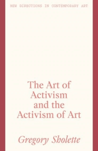 The Art of Activism and the Activism of Art av Gregory Sholette