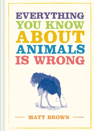 Everything You Know About Animals is Wrong av Matt Brown