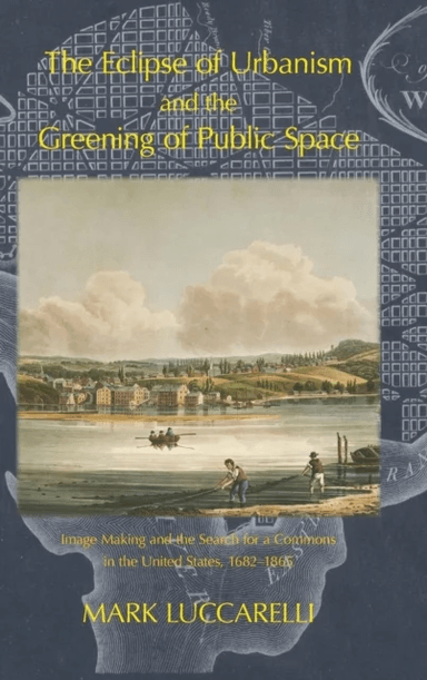 The Eclipse of Urbanism and the Greening of Public Space av Mark Luccarelli