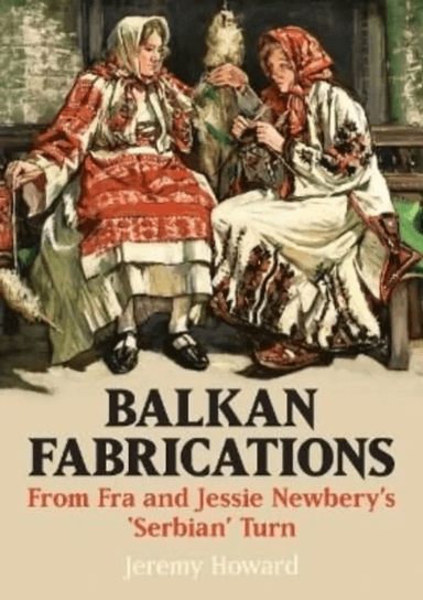 Balkan Fabrications: From Fra and Jessie Newbery¿s ¿Serbian¿ Turn av Jeremy Howard