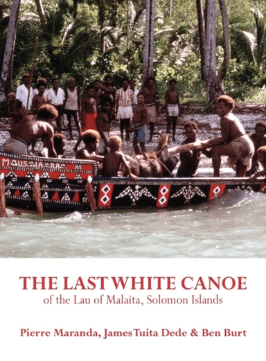 The Last White Canoe of the Lau of Malaita, Solomon Islands av Pierre Maranda, James Tuita, Ben Burt