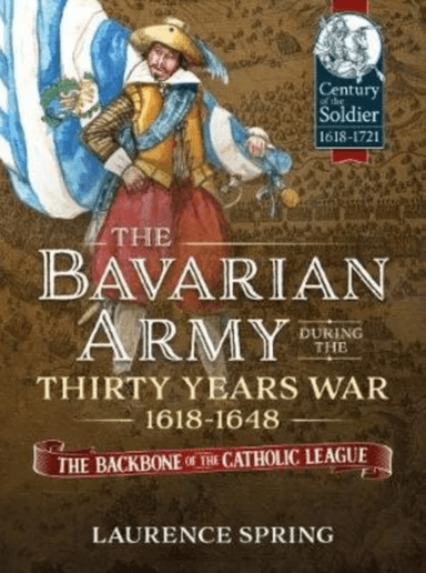 The Bavarian Army During the Thirty Years War, 1618-1648 av Laurence Spring