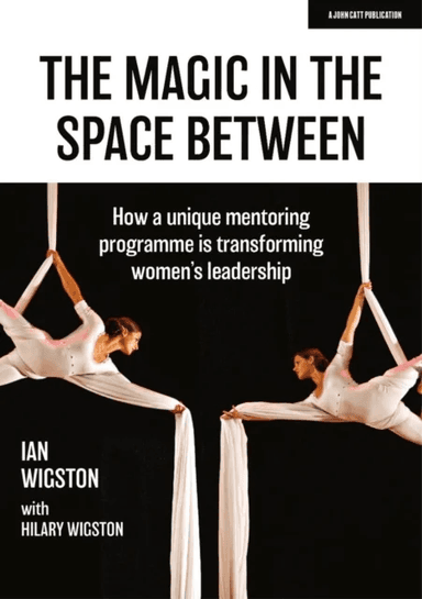 The Magic in the Space Between: How a unique mentoring programme is transforming women's leadership av Hilary Wigston, Ian Wigston