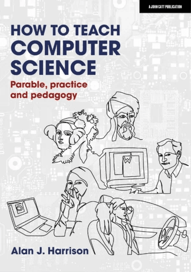 How to Teach Computer Science: Parable, practice and pedagogy av Alan J. Harrison