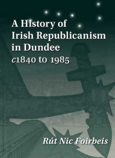 A History of Irish Republicanism in Dundee c1840 to 1985 av Rut Nic Foirbeis