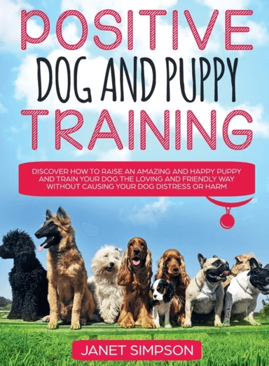 Positive Dog and Puppy Training Discover How to Raise an Amazing and Happy Puppy and Train your Dog av Janet Simpson