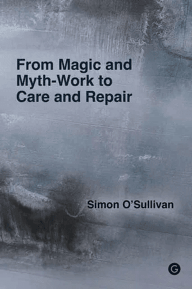 From Magic and Myth-Work to Care and Repair av Simon O'Sullivan