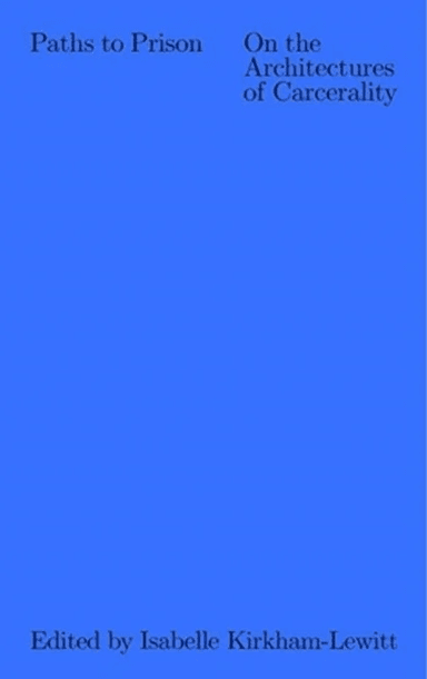 Paths to Prison - On the Architecture of Carcerality av Isabelle Kirkham-lewitt