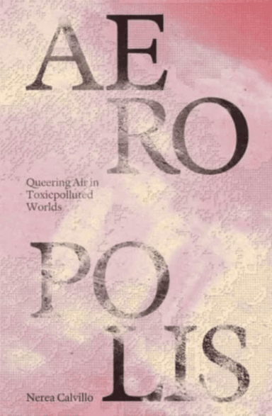 Aeropolis ¿ Queering Air in Toxicpolluted Worlds av Nerea Calvillo