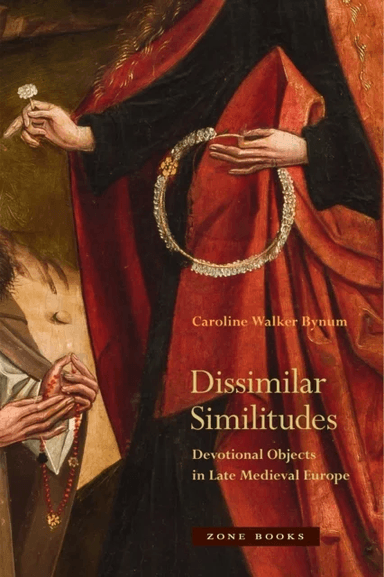 Dissimilar Similitudes - Devotional Objects in Late Medieval Europe av Caroline Walker Bynum