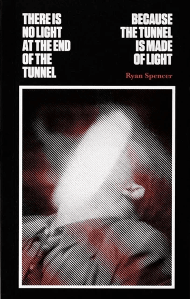 There Is No Light at the End of the Tunnel Because the Tunnel Is Made of Light av Ryan Spencer