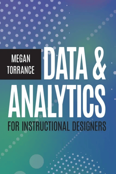 Data and Analytics for Instructional Designers av Megan Torrance