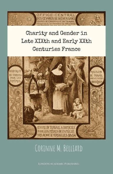Charity and Gender in Late XIXth and Early XXth Centuries France av Corinne M Belliard