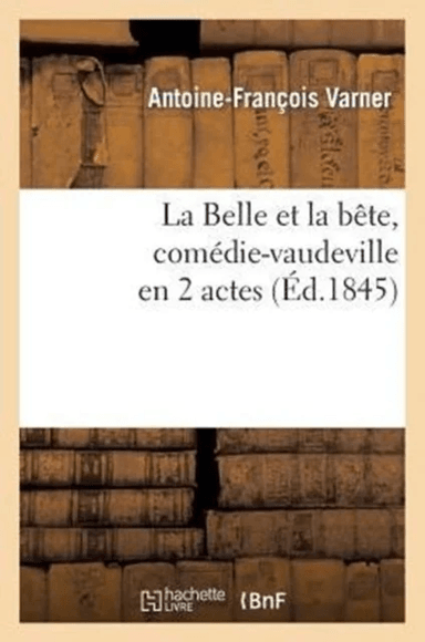 La Belle Et La B?te, Com?die-Vaudeville En 2 Actes av Antoine-Fran?ois Varner, Jean-Fran?ois-Alfred Bayard
