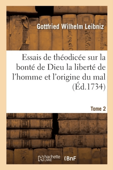 Essais de Th?odic?e Sur La Bont? de Dieu La Libert? de l'Homme Et l'Origine Du Mal T02 av Gottfried Wilhelm Leibniz