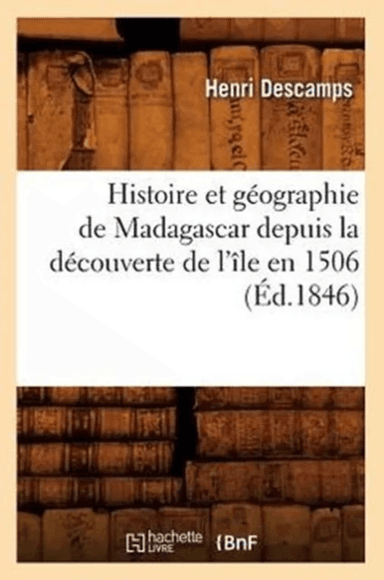 Histoire Et G?ographie de Madagascar Depuis La D?couverte de l'?le En 1506 (?d.1846) av Henri Descamps