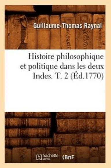 Histoire Philosophique Et Politique Dans Les Deux Indes. T. 2 (?d.1770) av Guillaume-Thomas Raynal
