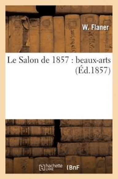 Le Salon de 1857: Beaux-Arts av W Flaner