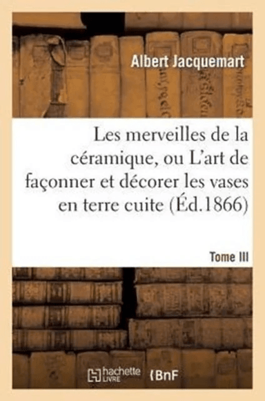 Les Merveilles de la C?ramique. Tome III. Occident. Temps Modernes av Albert Jacquemart