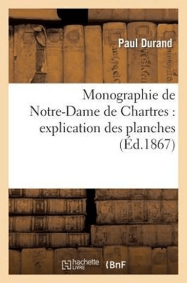 Monographie de Notre-Dame de Chartres: Explication Des Planches av Paul Durand