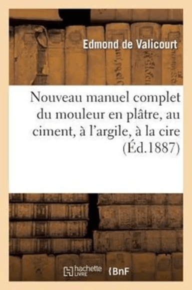 Nouveau Manuel Complet Du Mouleur En Platre, Au Ciment, A l'Argile, A La Cire, A La Gelatine av Edmond de Valicourt, Lebrun, F Robert