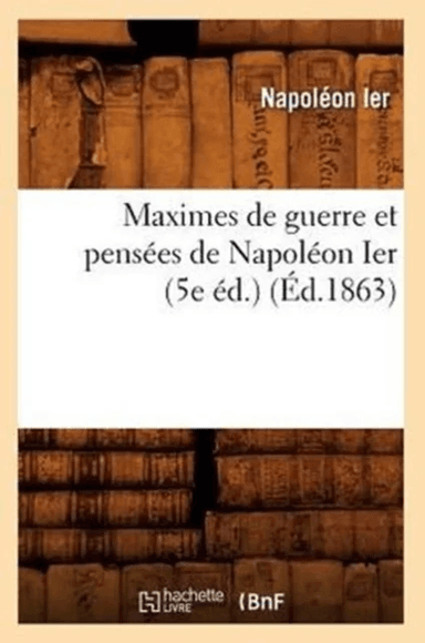 Maximes de Guerre Et Pens?es de Napol?on Ier (5e ?d.) (?d.1863) av Napol?on Ier