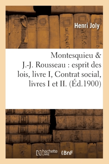 Montesquieu &amp; J.-J. Rousseau: Esprit Des Lois, Livre I, Contrat Social, Livres I Et II. (?d.1900) av Henri Joly