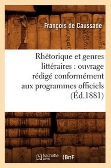 Rh?torique Et Genres Litt?raires: Ouvrage R?dig? Conform?ment Aux Programmes Officiels (?d.1881) av Fran?ois de Caussade