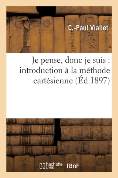 Je Pense, Donc Je Suis: Introduction A La Methode Cartesienne av C-Paul Viallet