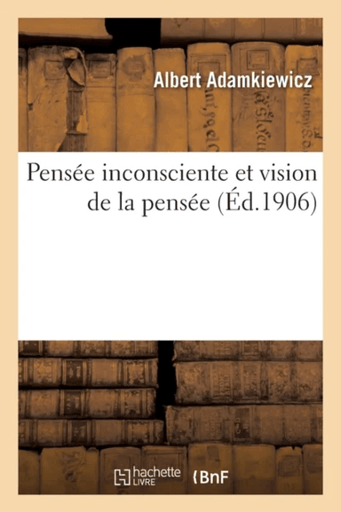 Pens?e Inconsciente Et Vision de la Pens?e: Essai d'Une Explication Physiologique Du Processus av Albert Adamkiewicz
