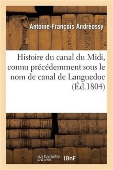 Histoire Du Canal Du MIDI, Connu Pr?c?demment Sous Le Nom de Canal de Languedoc av Antoine-Fran?ois Andr?ossy