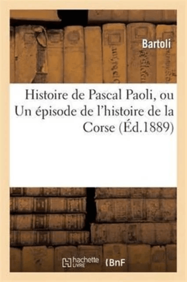 Histoire de Pascal Paoli, Ou Un ?pisode de l'Histoire de la Corse av Bartoli