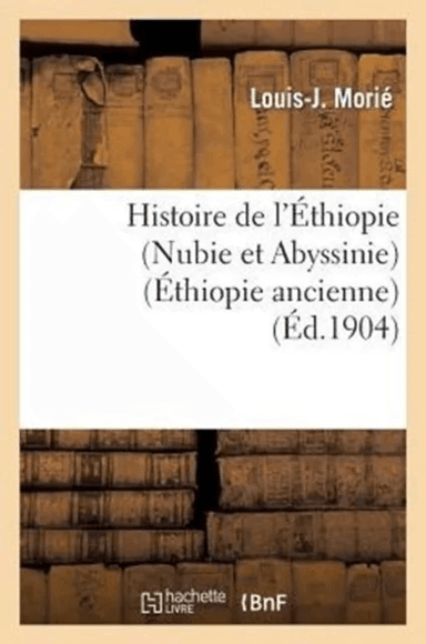 Histoire de l'Ethiopie (Nubie Et Abyssinie): Depuis Les Temps Les Plus Recules Jusqu'a Nos Jours av Louis-J Morie