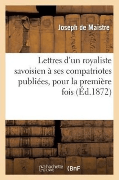 Lettres d'Un Royaliste Savoisien ? Ses Compatriotes Publi?es, Pour La Premi?re Fois, En France av Joseph de Maistre