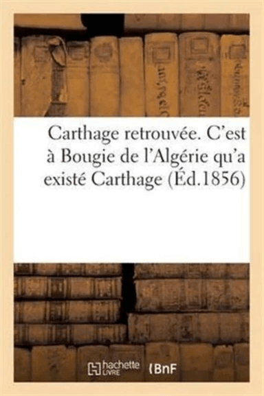 Carthage Retrouvee. c'Est A Bougie de l'Algerie Qu'a Existe Carthage av Sans Auteur