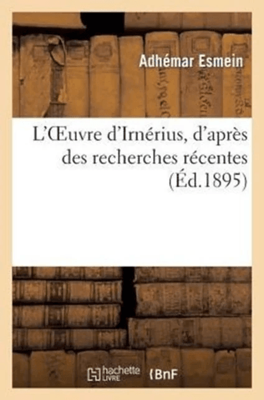 L'Oeuvre d'Irn?rius, d'Apr?s Des Recherches R?centes av Adh?mar Esmein