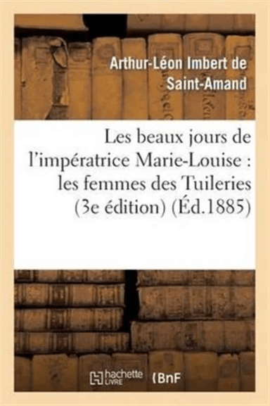 Les Beaux Jours de l'Imp?ratrice Marie-Louise: Les Femmes Des Tuileries (3e ?dition) av Arthur-L?on Imbert de Saint-Amand