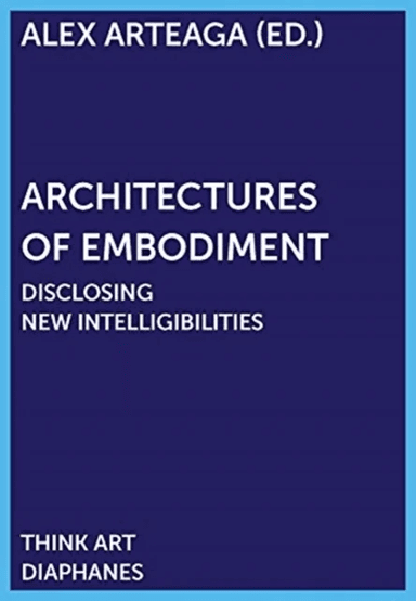 Architectures of Embodiment ¿ Disclosing New Intelligibilities av Alex Arteaga
