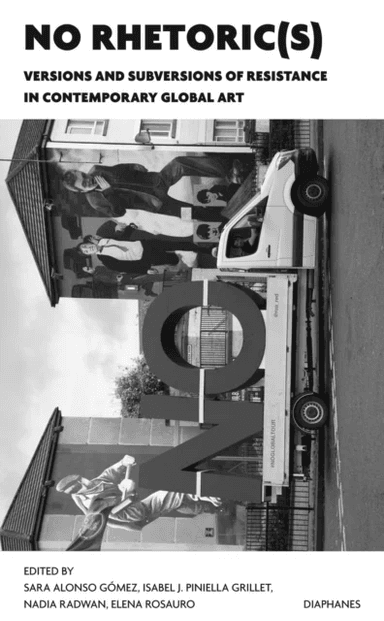 NO Rhetoric(s) - Versions and Subversions of Resistance in Contemporary Global Art av Sara Alonso Gomez, Isabel J. Piniella Grille, Nadia Radwan, Elen