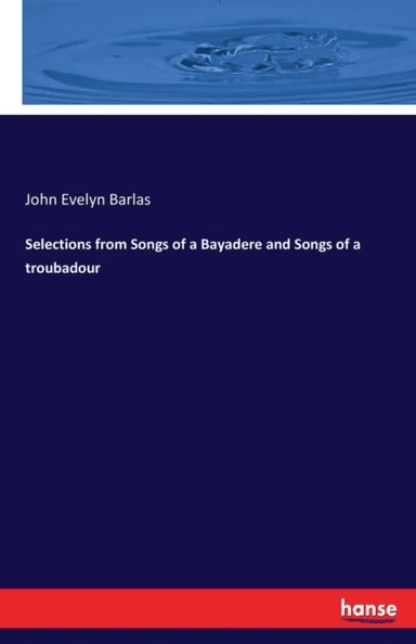 Selections from Songs of a Bayadere and Songs of a troubadour av John Evelyn Barlas