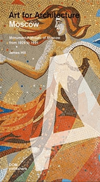 Moscow: Soviet Mosaics from 1935 to 1990 av James Hill, Anna Petrova, Evgeniya Kudelina