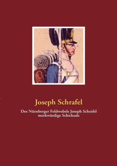 Des Nurnberger Feldwebels Joseph Schrafel merkwurdige Schicksale av Joseph Schrafel