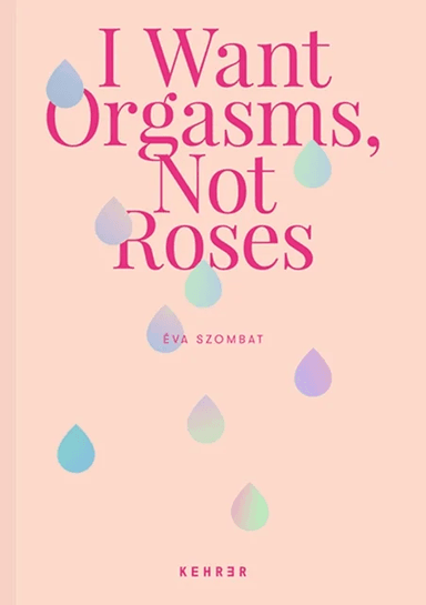 I Want Orgasms, Not Roses av Eva Szombat