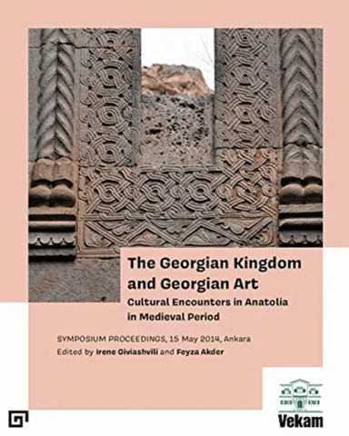 The Georgian Kingdom and Georgian Art ¿ Cultural Encounters in Anatolia in Medieval Period, Symposiu av Irene Giviashvili, Feyza Akder