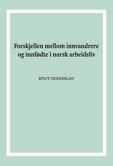 Forskjellen mellom innvandrere og innfødte i norsk arbeidsliv av Knut Venneslan