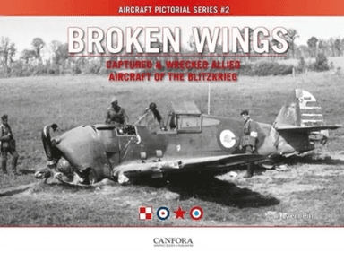 Broken Wings: Captured &amp; Wrecked Aircraft of the Blitzkrieg av Tom Laemlein