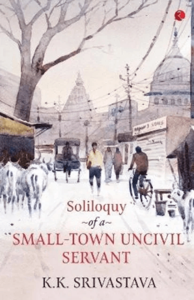 Soliloquy of a Small-town Uncivil Servant av K.K. Srivastava